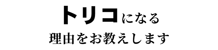 トリコになる理由をお教えします